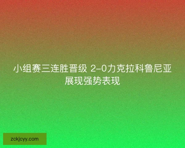 小组赛三连胜晋级 2-0力克拉科鲁尼亚展现强势表现