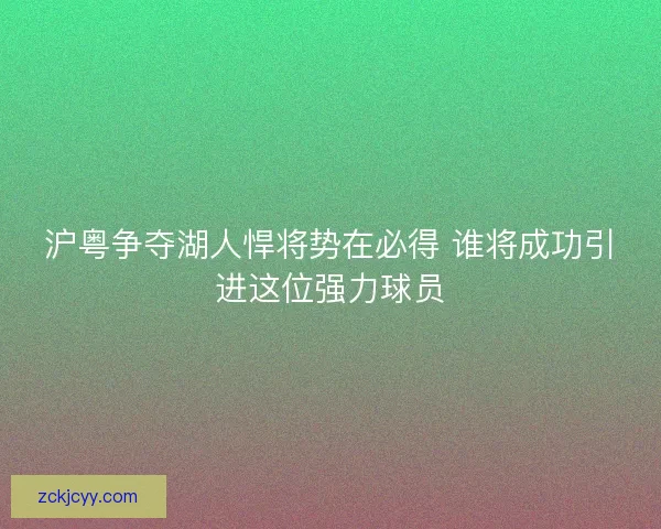 沪粤争夺湖人悍将势在必得 谁将成功引进这位强力球员