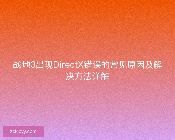 战地3出现DirectX错误的常见原因及解决方法详解