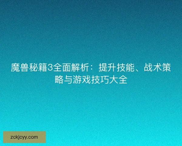 魔兽秘籍3全面解析：提升技能、战术策略与游戏技巧大全