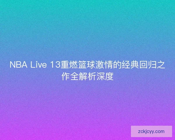NBA Live 13重燃篮球激情的经典回归之作全解析深度