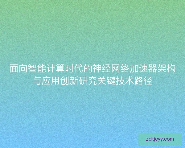 面向智能计算时代的神经网络加速器架构与应用创新研究关键技术路径