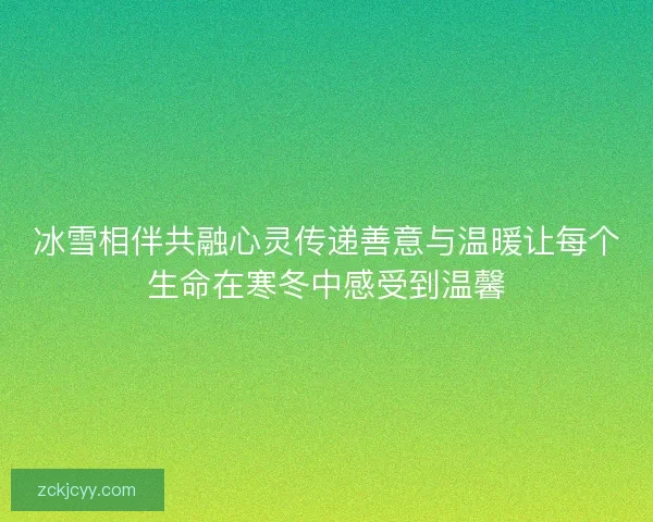 冰雪相伴共融心灵传递善意与温暖让每个生命在寒冬中感受到温馨 冰雪相伴共融心灵传递善意与温暖让每个生命在寒冬中感受到温馨