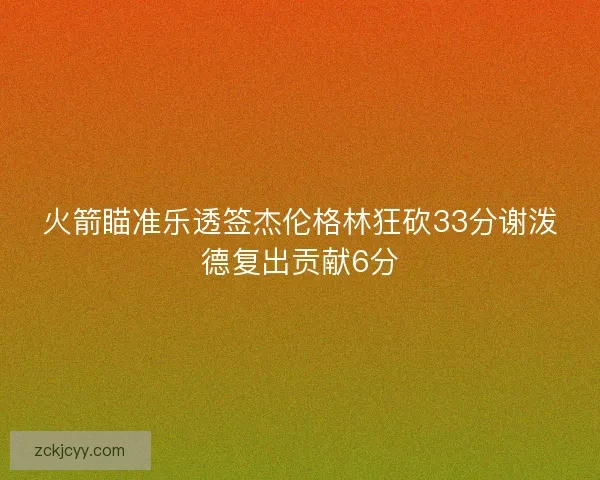 火箭瞄准乐透签杰伦格林狂砍33分谢泼德复出贡献6分 火箭瞄准乐透签杰伦格林狂砍33分谢泼德复出贡献6分