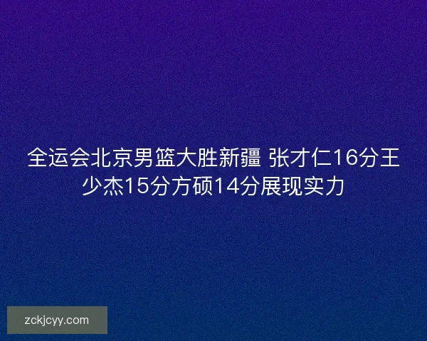 全运会北京男篮大胜新疆 张才仁16分王少杰15分方硕14分展现实力