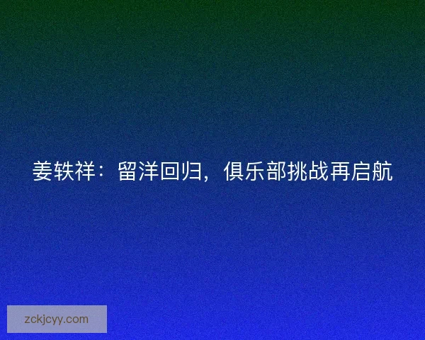 姜轶祥:留洋回归,俱乐部挑战再启航 姜轶祥:留洋回归,俱乐部挑战再启航