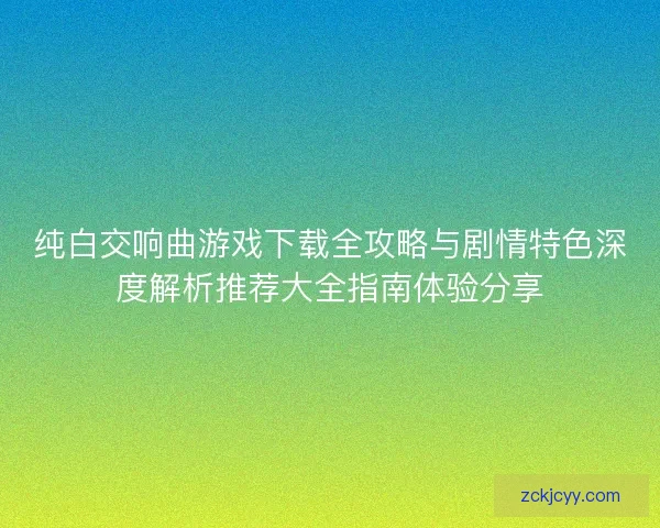 纯白交响曲游戏下载全攻略与剧情特色深度解析推荐大全指南体验分享 纯白交响曲游戏下载全攻略与剧情特色深度解析推荐大全指南体验分享