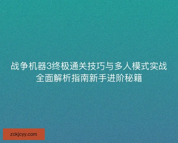 战争机器3终极通关技巧与多人模式实战全面解析指南新手进阶秘籍 战争机器3终极通关技巧与多人模式实战全面解析指南新手进阶秘籍
